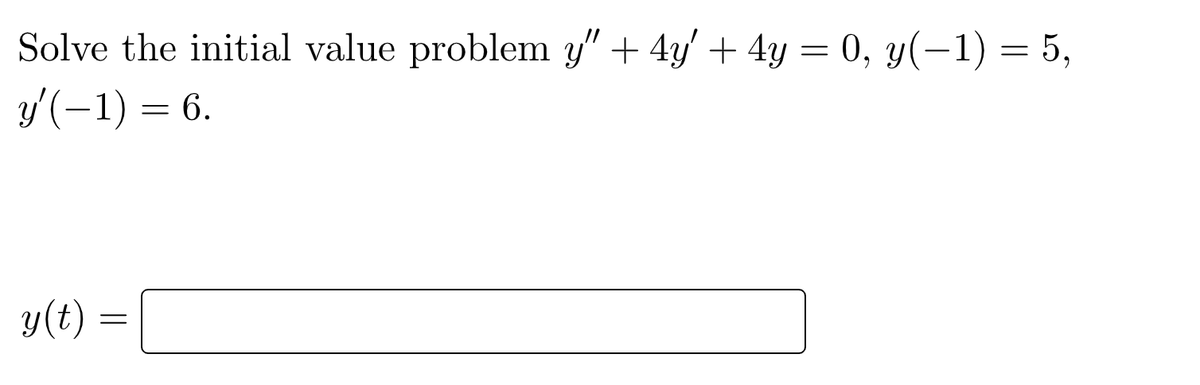 Solve the initial value problem y" + 4y + 4y = 0, y(-1) = 5,
y'(-1) = 6.
y(t)
=