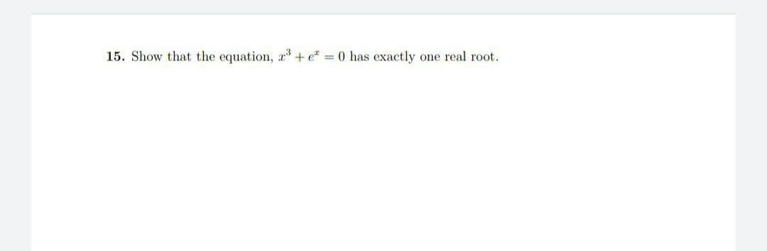 15. Show that the equation, 2³ + e* = 0 has exactly one real root.