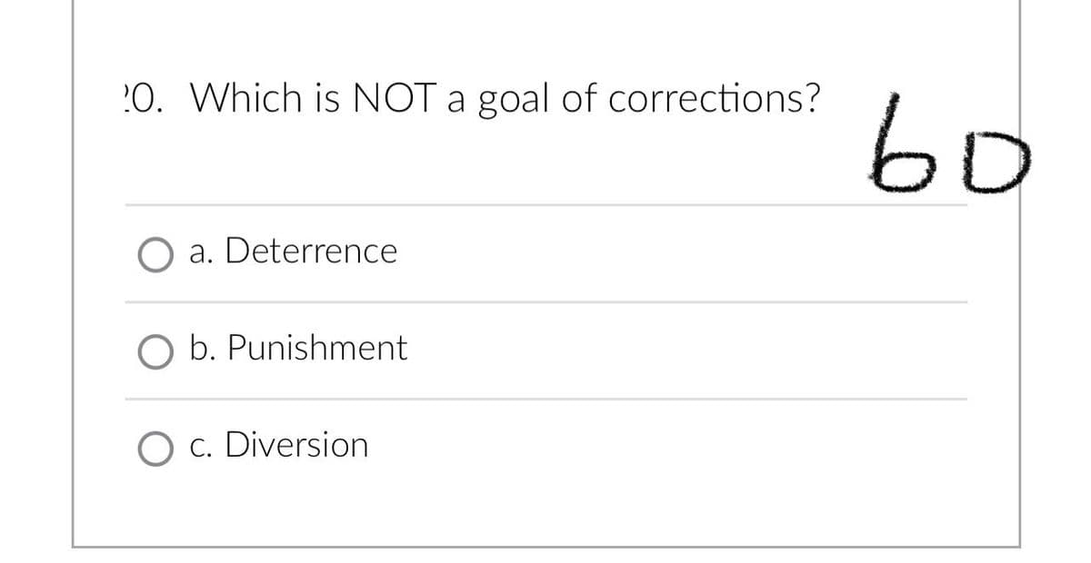 20. Which is NOT a goal of corrections?
O a. Deterrence
O b. Punishment
O c. Diversion
во