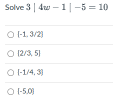 Solve 3 | 4w – 1 |-5 = 10
O (-1, 3/2}
O {2/3, 5}
O (-1/4, 3}
O (-5,0}
