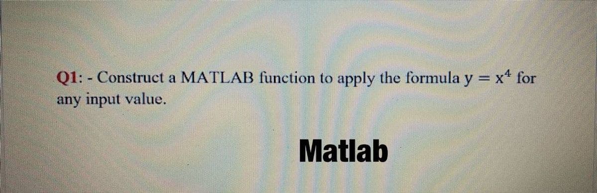 Q1: - Construct a MATLAB function to apply the formula y = x for
any input value.
Matlab
