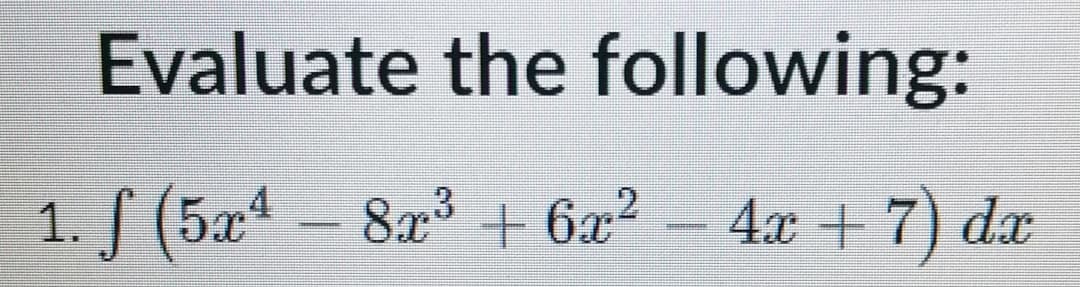 Evaluate the following:
1. f (5a - 81 + 6x² - 4x + 7) da
