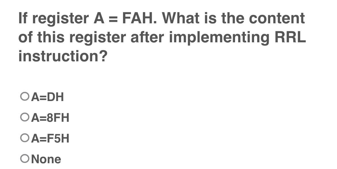 If register A = FAH. What is the content
of this register after implementing RRL
instruction?
OA=DH
OA=8FH
OA=F5H
ONone
