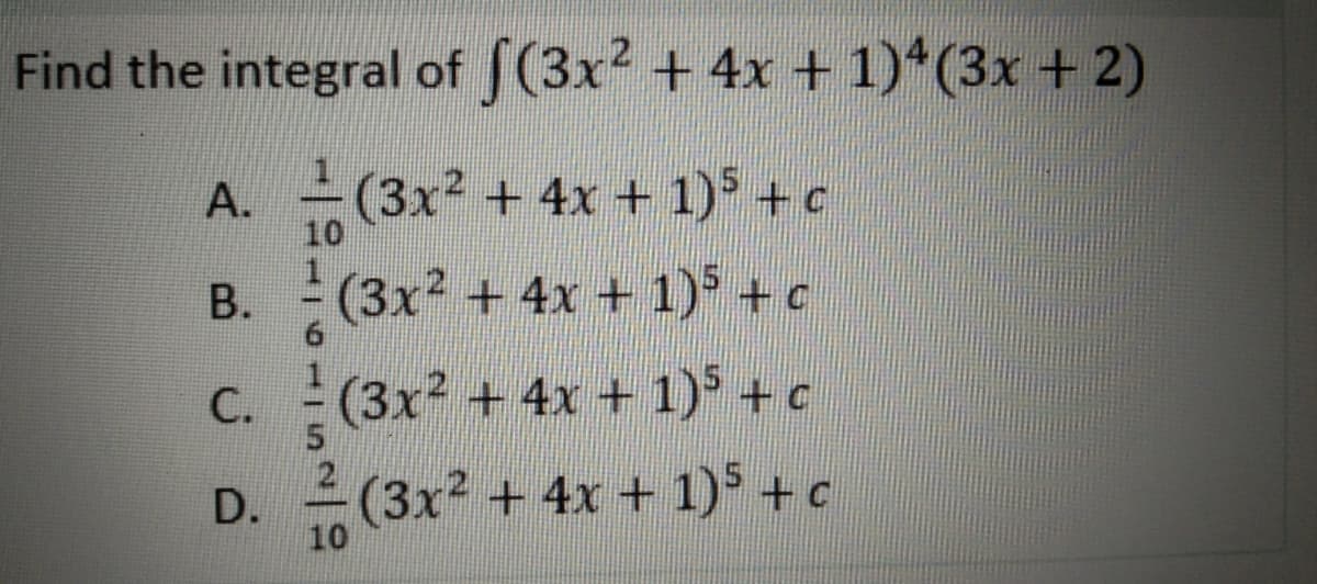 Find the integral of (3x? + 4x + 1)*(3x + 2)
A. (3x + 4x + 1) + c
10
B. (3x + 4x + 1) +c
С.
C. (3x2 + 4x + 1)5 + c
2
D. (3x2 + 4x + 1) +c
10
