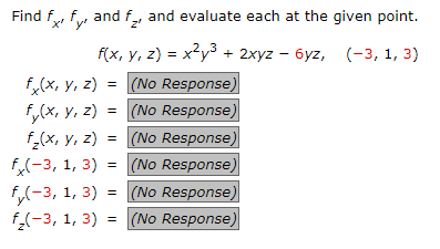 Find fx fy, and f₂, and evaluate each at the given point.
f(x, y, z) = x²y³ + 2xyz - 6yz, (-3, 1, 3)
fx(x, y, z) =
(No Response)
f(x, y, z) =
(No Response)
f₂(x, y, z) =
(No Response)
f(-3, 1, 3) = (No Response)
f(-3, 1, 3) = (No Response)
f₂(-3, 1, 3) = (No Response)