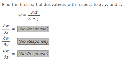 Find the first partial derivatives with respect to x, y, and z.
3xz
x + y
?w
əx
дw
ду
aw
дz
W =
= (No Response)
= (No Response)
= (No Response)