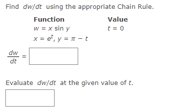 Find dw/dt using the appropriate Chain Rule.
Function
w = x sin y
x = et, y = π - t
dw
dt
||
Value
t = 0
Evaluate dw/dt at the given value of t.
