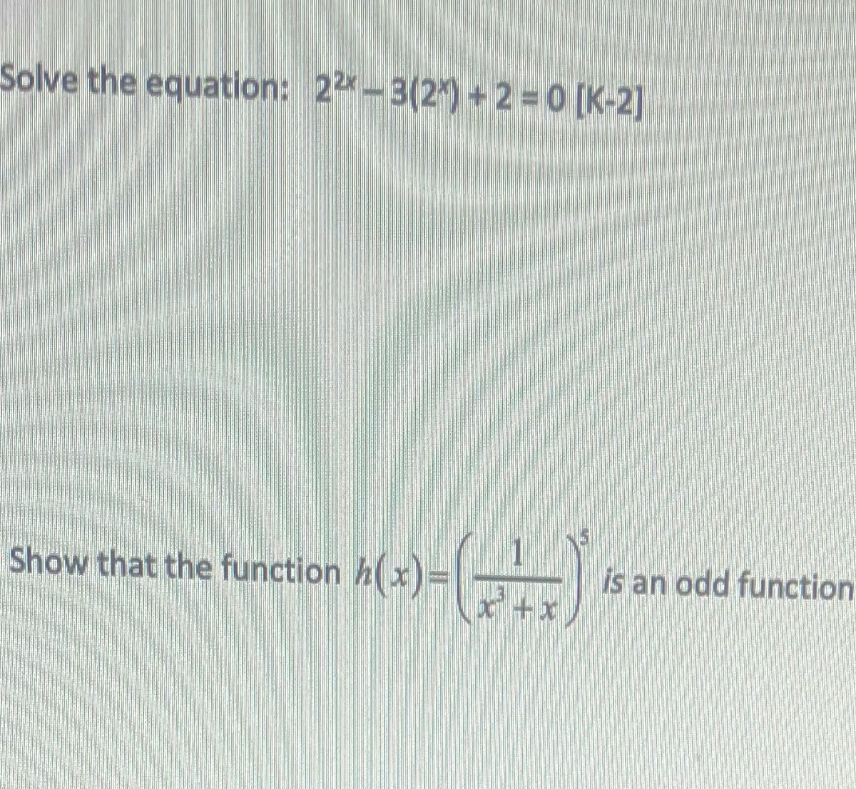 Solve the equation: 22-3(2) +2=0 [K-2]
Show that the function h(x)=
(---)
is an odd function