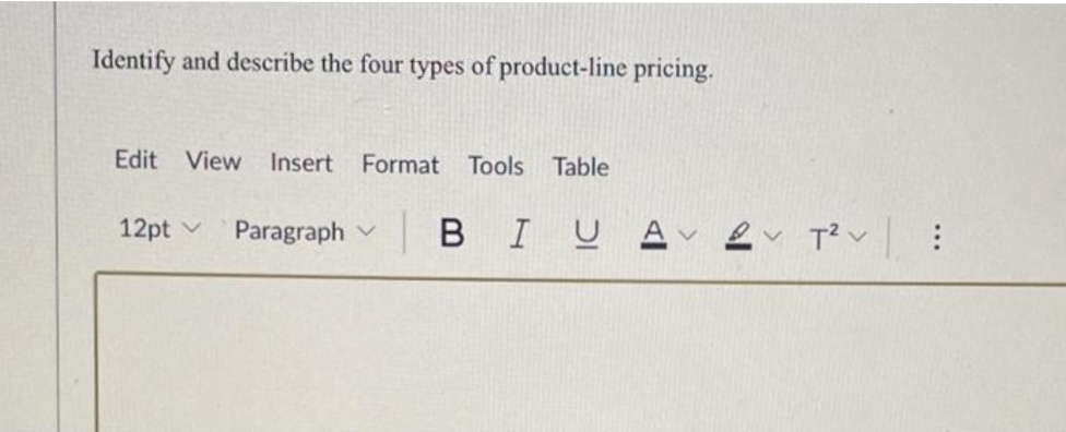 Identify and describe the four types of product-line pricing.
Edit View
Insert
Format
Tools Table
12pt v
Paragraph v B IUA

