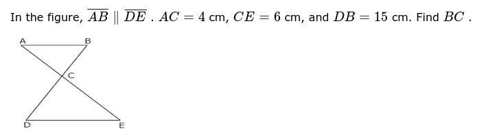 In the figure, AB || DE . AC
4 cm, CE = 6 cm, and DB = 15 cm. Find BC .
B
E
