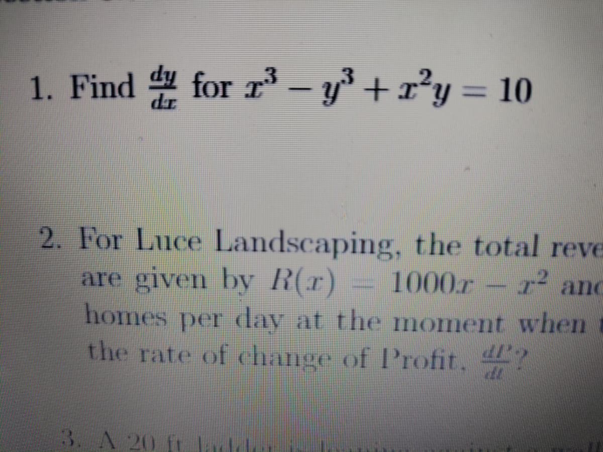 1. Find for 2³-y³ +r²y = 10
2. For Luce Landscaping, the total reve
are given by R(r) 1000r - r² and
homes per day at the moment when
the rate of change of Profit, ?
3. A