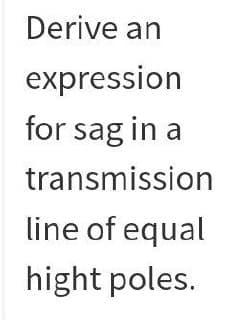 Derive an
expression
for sag in a
transmission
line of equal
hight poles.
