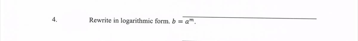 4.
Rewrite in logarithmic form. b = am.