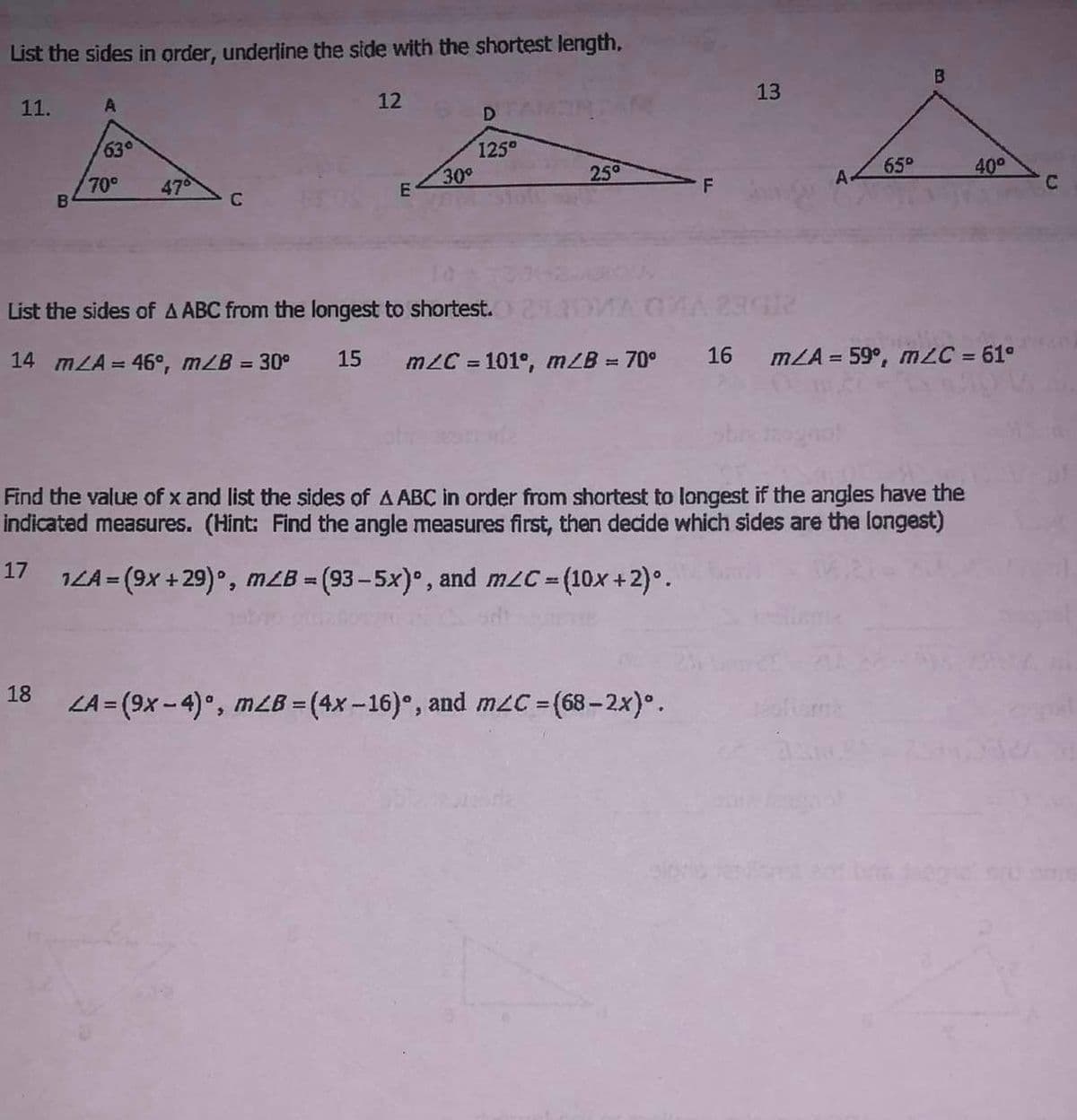 List the sides in order, underline the side with the shortest length,
11.
B
A
18
63°
70°
47°
C
12
E
30°
D
125⁰
List the sides of A ABC from the longest to shortest.
14 mA = 46°, m/B = 30° 15 m/C=101°, m/B = 70°
25°
LA=(9x-4)°, MLB = (4x-16), and mC = (68-2x)°.
India
F
16
13
A
65°
no!
Find the value of x and list the sides of AABC in order from shortest to longest if the angles have the
indicated measures. (Hint: Find the angle measures first, then decide which sides are the longest)
17 12A=(9x +29), m/B=(93-5x), and mzC = (10x + 2)°.
B
m/A= 59°, m/C = 61°
40⁰
U
of
