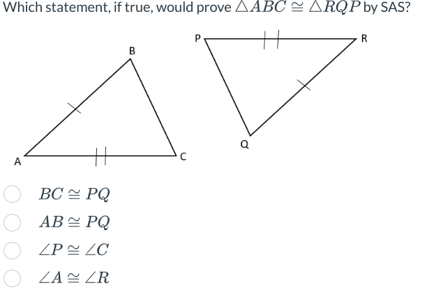 Which statement, if true, would prove AABC ARQP by SAS?
A
BC PQ
AB
PQ
ZP ZC
ZA ZR
B
P
Q
R