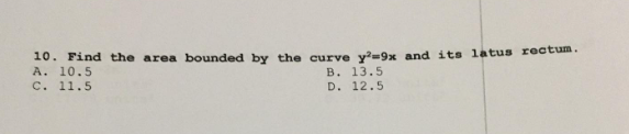 10. Find the area bounded by the curve y²-9x and its latus rectum.
A. 10.5
B. 13.5
D. 12.5
C. 11.5