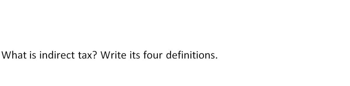 What is indirect tax? Write its four definitions.