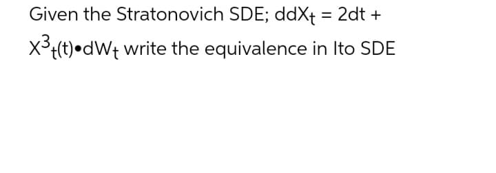 Given the Stratonovich SDE; ddX+ = 2dt +
X³+(t).dWt write the equivalence in Ito SDE
