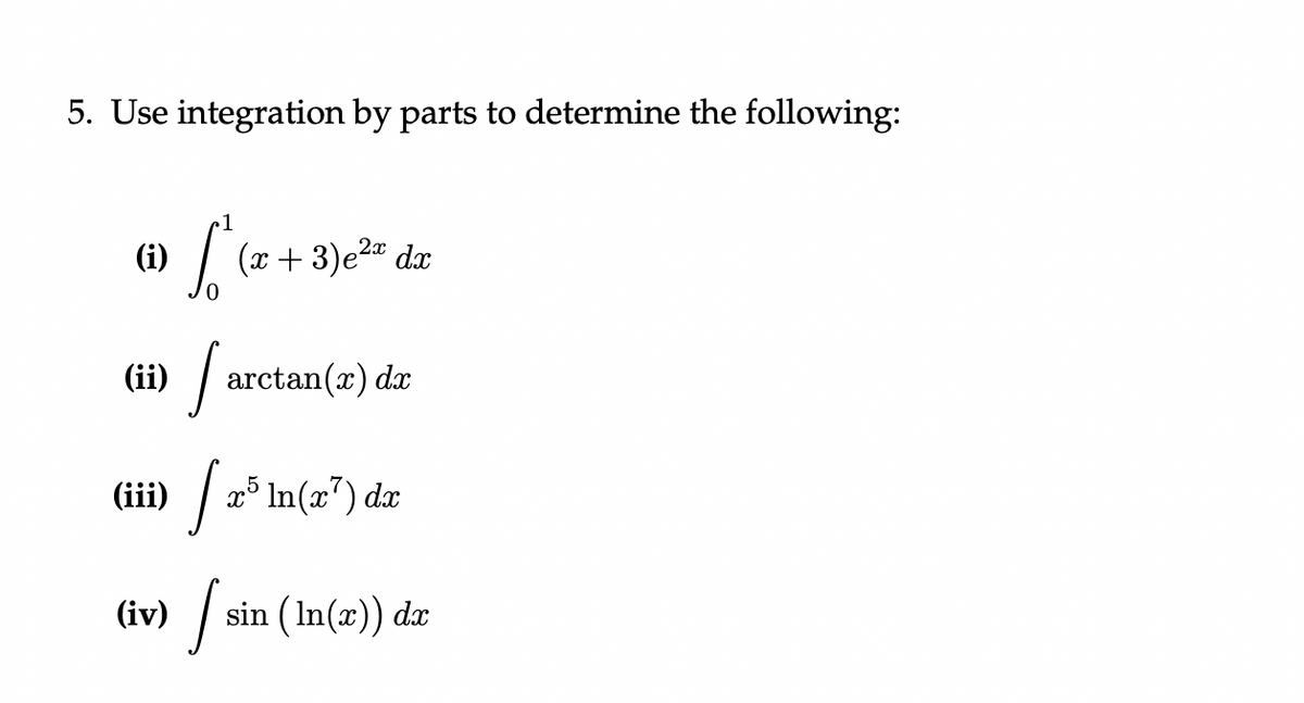 5. Use integration by parts to determine the following:
(i)
(ii)
(iii)
(iv)
1
(x+3) e²x dx
Jare
arctan(x)dx
[x³ ln(x²) da
sin (ln(x)) dx