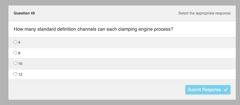 Question 49
How many standard definition channels can each clamping engine process?
8
10
O 12
Select the appropriate response
Submit Response ✔