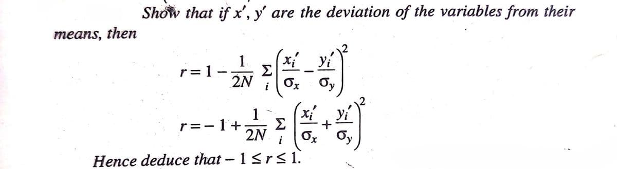 Show that if x', y' are the deviation of the variables from their
means, then
1
= 1 -
2N
Yi
|
i
1
Yi
Xi
Σ
2N
r =-1+
Ox Oy
i
Hence deduce that - 1<r<1.
