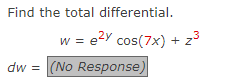 Find the total differential.
w = e²y cos(7x) + z³
dw = (No Response)