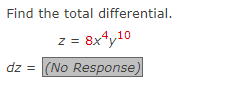 Find the total differential.
z = 8x4
8x4y10
dz = (No Response)