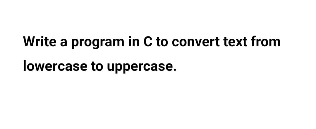 Write a program in C to convert text from
lowercase to uppercase.
