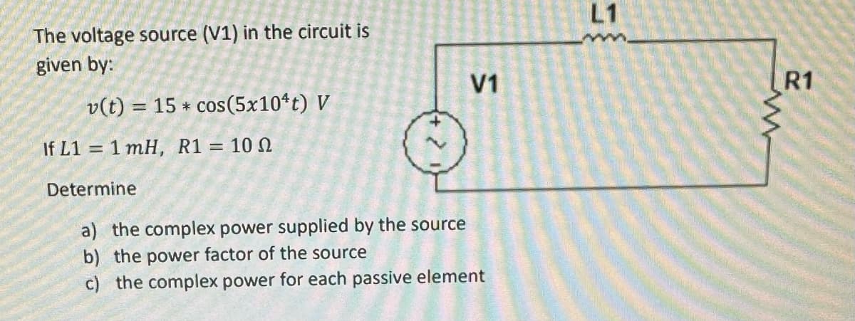 The voltage source (V1) in the circuit is
given by:
v(t) = 15* cos(5x10¹t) V
If L1= 1 mH, R1 = 100
Determine
V1
a) the complex power supplied by the source
b) the power factor of the source
c) the complex power for each passive element
L1
R1
www