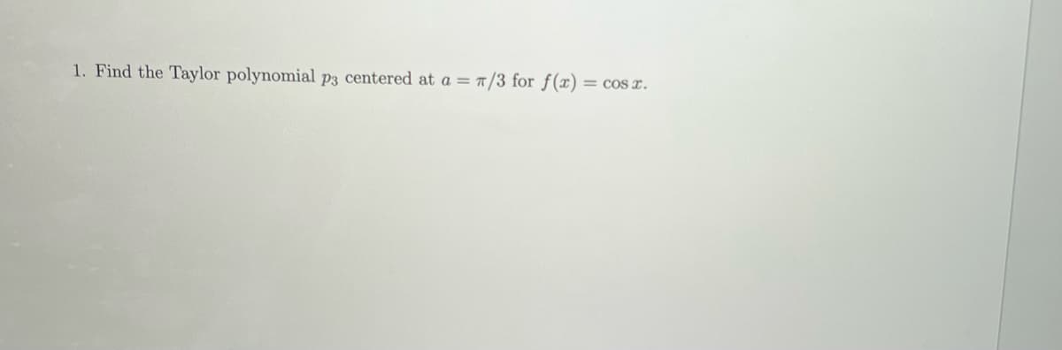 1. Find the Taylor polynomial p3 centered at a = 7/3 for f(x) =
= COST.